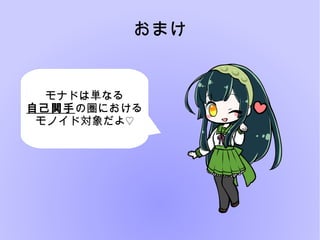 おまけ
モナドは単なる
自己関手の圏における
モノイド対象だよ♡
 