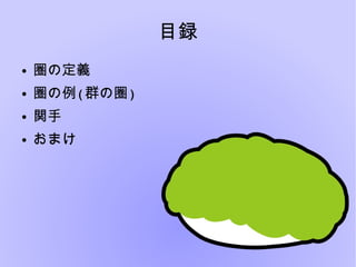 目録
● 圏の定義
● 圏の例(群の圏)
● 関手
● おまけ
 