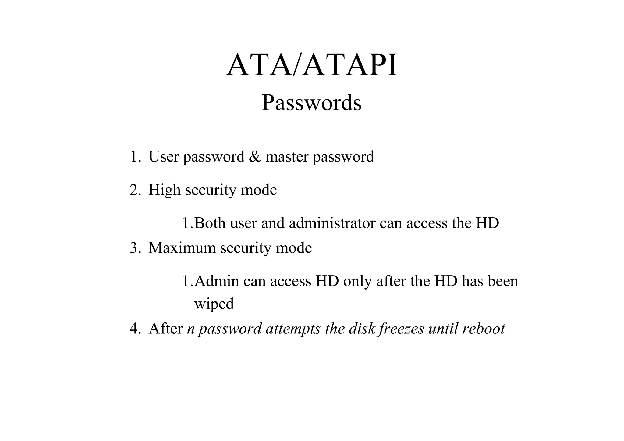 ATA/ATAPI
Passwords
1. User password & master password
2. High security mode
1.Both user and administrator can access the HD
3. Maximum security mode
1.Admin can access HD only after the HD has been
wiped
4. After n password attempts the disk freezes until reboot
 