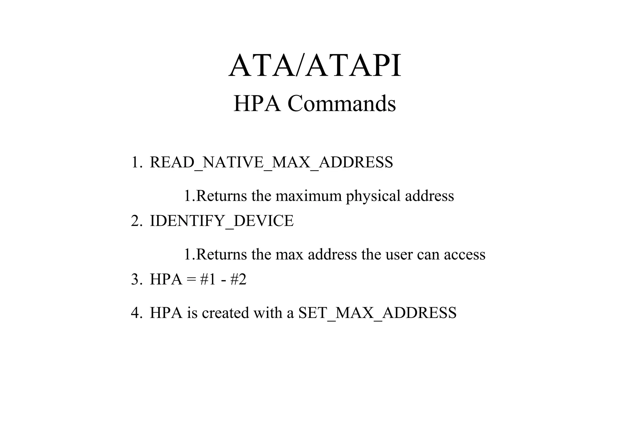 ATA/ATAPI
HPA Commands
1. READ_NATIVE_MAX_ADDRESS
1.Returns the maximum physical address
2. IDENTIFY_DEVICE
1.Returns the max address the user can access
3. HPA = #1 - #2
4. HPA is created with a SET_MAX_ADDRESS
 