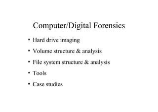 Computer/Digital Forensics
●
Hard drive imaging
●
Volume structure & analysis
●
File system structure & analysis
●
Tools
●
Case studies
 