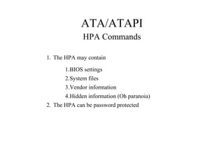 ATA/ATAPI
HPA Commands
1. The HPA may contain
1.BIOS settings
2.System files
3.Vendor information
4.Hidden information (Oh paranoia)
2. The HPA can be password protected
 
