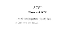 SCSI
Flavors of SCSI
1. Mostly transfer speed and connector types
2. Cable specs have changed
 