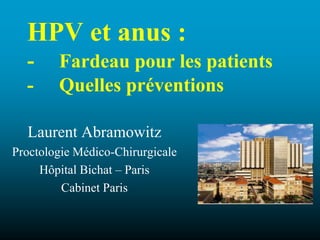 HPV et anus :
- Fardeau pour les patients
- Quelles préventions
Laurent Abramowitz
Proctologie Médico-Chirurgicale
Hôpital Bichat – Paris
Cabinet Paris
 
