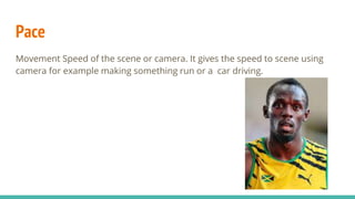 Pace
Movement Speed of the scene or camera. It gives the speed to scene using
camera for example making something run or a car driving.
 