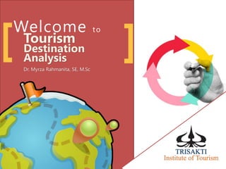 Welcome to
Tourism
Destination
Analysis
Dr. Myrza Rahmanita, SE, M.Sc
[ ]
 