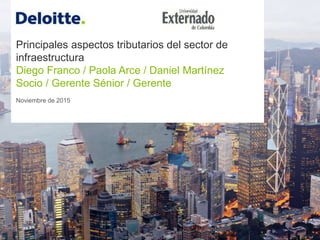 Principales aspectos tributarios del sector de
infraestructura
Diego Franco / Paola Arce / Daniel Martínez
Socio / Gerente Sénior / Gerente
Noviembre de 2015
 