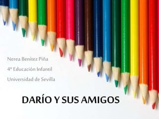 DARÍO Y SUS AMIGOS
Nerea BenítezPiña
4º Educación Infantil
Universidad de Sevilla
 