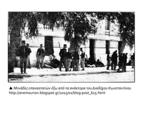  Μονάδες επαναστατών έξω από τα ανάκτορα του Διαδόχου Κωνσταντίνου
http://anemourion.blogspot.gr/2015/02/blog-post_615.html
 