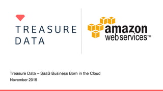 Treasure Data – SaaS Business Born in the Cloud
November 2015
 