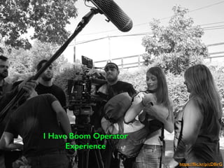 https://ﬂic.kr/p/cD8irG
I Have Boom Operator
Experience
 