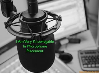 https://ﬂic.kr/p/6vnHeK
I AmVery Knowlegable
In Microphone
Placement
 