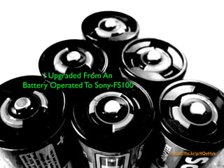 https://ﬂic.kr/p/4QeHyk
I Upgraded From An
Battery Operated To Sony-FS100
 
