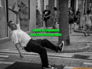 h"ps://ﬂic.kr/p/pnRRGJ	
  
I Kind Of Stumbled
Into Cinematography	
  
 