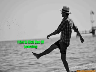 h"ps://ﬂic.kr/p/aHE19P	
  
I Get A Kick Out Of
Learning 	
  
 