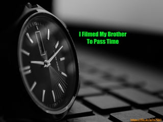 h"ps://ﬂic.kr/p/rs7QVi	
  
I Filmed My Brother
To Pass Time	
  
 