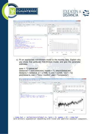 c) Fit an appropriate Holt-Winters model to the monthly data. Explain why
you chose that particular Holt-Winters model, and give the parameter
estimates.
www <- "C:/global.dat"
Global.dat <- read.table(www, header = T); attach(Global.dat)
Global.ts <- ts(Global, st = c(1856, 1), end = c(2005, 12),fr = 12)
plot(Global.ts, xlab = "Time / months", ylab = "Complaints")
> Comp.hw1 <- HoltWinters(Global.ts, beta = 0, gamma = 0) ; Comp.hw1
Holt-Winters exponential smoothing with trend and additive seasonal component.
 