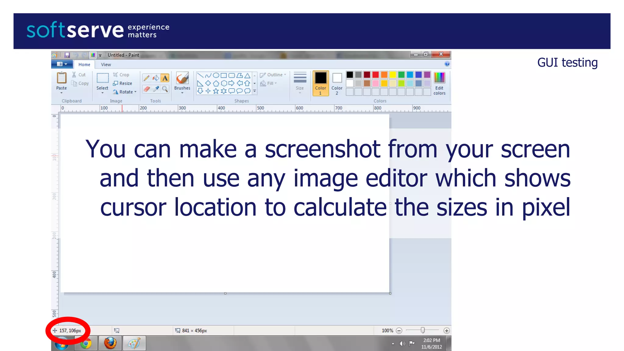 You can make a screenshot from your screen
and then use any image editor which shows
cursor location to calculate the sizes in pixel
GUI testing
 
