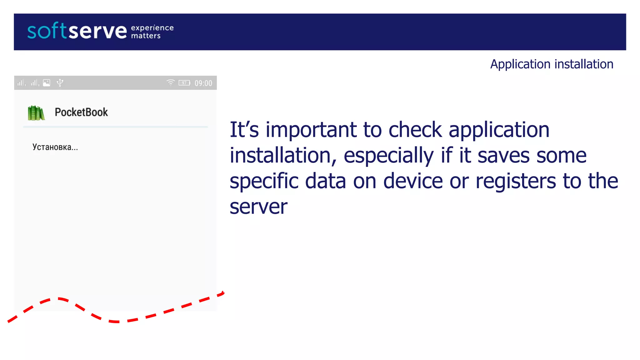 Application installation
It’s important to check application
installation, especially if it saves some
specific data on device or registers to the
server
 