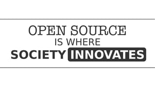 OPEN SOURCE
IS WHERE
SOCIETY INNOVATES
 
