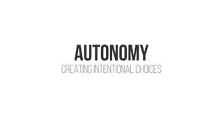 AUTONOMY
Creating intentional choices
 