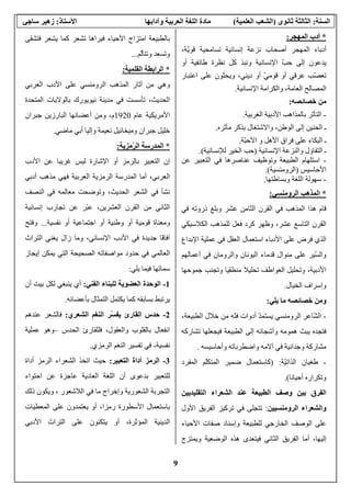 9
‫اﻟﺴﻨﺔ‬:‫ﺛﺎﻥﻮ‬ ‫اﻟﺜﺎﻟﺜﺔ‬‫ي‬)‫اﻟ‬ ‫اﻟﺸﻌﺐ‬‫ﻌﻠﻤﻴ‬‫ﺔ‬(‫ﻡﺎدة‬‫وﺁداﺑﻬﺎ‬ ‫اﻟﻌﺮﺑﻴﺔ‬ ‫اﻟﻠﻐﺔ‬‫اﻷﺱﺘﺎذ‬:‫زهﻴﺮ‬‫ﺱﺎﺟﻲ‬
*‫اﻟﻤ‬ ‫أدب‬‫ﻬﺠﺮ‬:
،‫ّﺔ‬‫ی‬‫ﻗﻮ‬ ‫ﺕﺴﺎﻣﺤﻴﺔ‬ ‫إﻥﺴﺎﻥﻴﺔ‬ ‫ﻥﺰﻋﺔ‬ ‫أﺹﺤﺎب‬ ‫اﻟﻤﻬﺠﺮ‬ ‫أدﺏﺎء‬
‫أو‬ ‫ﻃﺎﺋﻔﻴﺔ‬ ‫ﻥﻈﺮة‬ ‫آﻞ‬ ‫وﻥﺒﺬ‬ ‫اﻹﻥﺴﺎﻥﻴﺔ‬ ّ‫ﺐ‬‫ﺡ‬ ‫إﻟﻰ‬ ‫یﺪﻋﻮن‬
‫اﻋﺘﺒﺎر‬ ‫ﻋﻠﻰ‬ ‫ویﺤﺜﻮن‬ ،‫دیﻨﻲ‬ ‫أو‬ ّ‫ﻲ‬‫ﻗﻮﻣ‬ ‫أو‬ ‫ﻋﺮﻗﻲ‬ ‫ّﺐ‬‫ﺼ‬‫ﺕﻌ‬
‫اﻹﻥﺴﺎﻥﻴﺔ‬ ‫واﻟﻜﺮاﻣﺔ‬ ،‫اﻟﻌﺎﻣﺔ‬ ‫اﻟﻤﺼﺎﻟﺢ‬.
‫ﺧﺼﺎﺋﺼﻪ‬ ‫ﻡﻦ‬:
-‫اﻟﻐﺮﺏﻴﺔ‬ ‫اﻷدﺏﻴﺔ‬ ‫ﺏﺎﻟﻤﺬاهﺐ‬ ‫اﻟﺘﺄﺙﺮ‬.
‫واﻻﺷﺘﻐﺎ‬ ،‫اﻟﻮﻃﻦ‬ ‫إﻟﻰ‬ ‫اﻟﺤﻨﻴﻦ‬ ‫ـ‬‫ﻣﺂﺙﺮﻩ‬ ‫ﺏﺬآﺮ‬ ‫ل‬.
‫ّﺔ‬‫ﺒ‬‫اﻷﺡ‬ ‫و‬ ‫اﻷهﻞ‬ ‫ﻓﺮاق‬ ‫ﻋﻠﻰ‬ ‫اﻟﺒﻜﺎء‬ ‫ـ‬.
‫ـ‬‫اﻹﻥﺴﺎﻥﻴﺔ‬ ‫واﻟﻨﺰﻋﺔ‬ ‫اﻟﺘﻔﺎؤل‬)‫ﻟﻺﻥﺴﺎﻥﻴﺔ‬ ‫اﻟﺨﻴﺮ‬ ‫ﺡﺐ‬.(
-‫ﻋﻦ‬ ‫اﻟﺘﻌﺒﻴﺮ‬ ‫ﻓﻲ‬ ‫ﻋﻨﺎﺹﺮهﺎ‬ ‫وﺕﻮﻇﻴﻒ‬ ‫اﻟﻄﺒﻴﻌﺔ‬ ‫اﺱﺘﻠﻬﺎم‬
‫اﻷﺡﺎﺱﻴﺲ‬)‫اﻟﺮوﻣﻨﺴﻴﺔ‬.(
-‫وﺏﺴﺎﻃﺘﻬﺎ‬ ‫اﻟﻠﻐﺔ‬ ‫ﺱﻬﻮﻟﺔ‬.
*‫اﻟﺮوﻡﻨﺴﻲ‬ ‫اﻟﻤﺬهﺐ‬:
‫ذرو‬ ‫وﺏﻠﻎ‬ ‫ﻋﺸﺮ‬ ‫اﻟﺜﺎﻣﻦ‬ ‫اﻟﻘﺮن‬ ‫ﻓﻲ‬ ‫اﻟﻤﺬهﺐ‬ ‫هﺬا‬ ‫ﻗﺎم‬‫ﻓﻲ‬ ‫ﺕﻪ‬
‫اﻟﻜﻼﺱﻴﻜﻲ‬ ‫ﻟﻠﻤﺬهﺐ‬ ‫ﻓﻌﻞ‬ ‫آﺮد‬ ‫وﻇﻬﺮ‬ ،‫ﻋﺸﺮ‬ ‫اﻟﺘﺎﺱﻊ‬ ‫اﻟﻘﺮن‬
‫اﻷدﺏﺎ‬ ‫ﻋﻠﻰ‬ ‫ﻓﺮض‬ ‫اﻟﺬي‬‫ء‬‫اﻹﺏﺪاع‬ ‫ﻋﻤﻠﻴﺔ‬ ‫ﻓﻲ‬ ‫اﻟﻌﻘﻞ‬ ‫اﺱﺘﻌﻤﺎل‬
‫واﻟ‬ ‫اﻟﻴﻮﻥﺎن‬ ‫ﻗﺪﻣﺎء‬ ‫ﻣﻨﻮال‬ ‫ﻋﻠﻰ‬ ‫ّﻴﺮ‬‫ﺴ‬‫واﻟ‬‫ﺮ‬‫أﻋﻤﺎﻟﻬﻢ‬ ‫ﻓﻲ‬ ‫وﻣﺎن‬
‫ﺟﻤﻮﺡﻬﺎ‬ ‫وﺕﺠﻨﺐ‬ ‫ﻣﻨﻄﻘﻴﺎ‬ ‫ﺕﺤﻠﻴﻼ‬ ‫اﻟﻌﻮاﻃﻒ‬ ‫وﺕﺤﻠﻴﻞ‬ ،‫اﻷدﺏﻴﺔ‬
‫اﻟﺨﻴﺎل‬ ‫وإﺱﺮاف‬.
‫ﺧﺼﺎﺋﺼﻪ‬ ‫وﻡﻦ‬‫یﻠﻲ‬ ‫ﻡﺎ‬:
-‫اﻟﺮ‬ ‫ّﺎﻋﺮ‬‫ﺸ‬‫اﻟ‬‫اﻟﻄﺒﻴﻌﺔ‬ ‫ﺧﻼل‬ ‫ﻣﻦ‬ ‫ّﻪ‬‫ﻨ‬‫ﻓ‬ ‫أدوات‬ ّ‫ﺪ‬‫یﺴﺘﻤ‬ ‫وﻣﻨﺴﻲ‬،
‫ﺕﺸﺎرآﻪ‬ ‫ﻓﻴﺠﻌﻠﻬﺎ‬ ‫اﻟﻄﺒﻴﻌﺔ‬ ‫إﻟﻰ‬ ‫وأﺷﺠﺎﻥﻪ‬ ‫هﻤﻮﻣﻪ‬ ‫یﺒﺚ‬ ‫ﻓﺘﺠﺪﻩ‬
‫وأﺡﺎﺱﻴﺴﻪ‬ ‫واﺽﻄﺮﺏﺎﺕﻪ‬ ‫ﺁﻻﻣﻪ‬ ‫ﻓﻲ‬ ‫وﺟﺪاﻥﻴﺔ‬ ‫ﻣﺸﺎرآﺔ‬.
-‫ّﺔ‬‫ﻴ‬‫اﻟﺬاﺕ‬ ‫ﻃﻐﻴﺎن‬:)‫اﻟﻤﻔﺮد‬ ‫ّﻢ‬‫ﻠ‬‫اﻟﻤﺘﻜ‬ ‫ﺽﻤﻴﺮ‬ ‫آﺎﺱﺘﻌﻤﺎل‬
‫أﺡﻴﺎﻥﺎ‬ ‫وﺕﻜﺮارﻩ‬.(
‫اﻟﺘﻘﻠﻴﺪیﻴﻦ‬ ‫اﻟﺸﻌﺮاء‬ ‫ﻋﻨﺪ‬ ‫اﻟﻄﺒﻴﻌﺔ‬ ‫وﺹﻒ‬ ‫ﺑﻴﻦ‬ ‫اﻟﻔﺮق‬
‫واﻟﺸﻌﺮاء‬‫اﻟ‬‫ﺮ‬‫وﻡﻨﺴﻴﻴﻦ‬:‫اﻷول‬ ‫اﻟﻔﺮیﻖ‬ ‫ﺕﺮآﻴﺰ‬ ‫ﻓﻲ‬ ‫ﺕﺘﺠﻠﻰ‬
‫اﻟﺨﺎ‬ ‫اﻟﻮﺹﻒ‬ ‫ﻋﻠﻰ‬‫ر‬‫اﻷﺡﻴﺎء‬ ‫ﺹﻔﺎت‬ ‫وإﺱﻨﺎد‬ ‫ﻟﻠﻄﺒﻴﻌﺔ‬ ‫ﺟﻲ‬
‫ویﻤﺘﺰج‬ ‫اﻟﻮﺽﻌﻴﺔ‬ ‫هﺬﻩ‬ ‫ﻓﻴﺘﻌﺪى‬ ‫اﻟﺜﺎﻥﻲ‬ ‫اﻟﻔﺮیﻖ‬ ‫أﻣﺎ‬ ،‫إﻟﻴﻬﺎ‬
‫ﺏﺎﻟ‬‫ﺕﺸﻌﺮ‬ ‫ﻓﻴﺮاهﺎ‬ ‫اﻷﺡﻴﺎء‬ ‫اﻣﺘﺰاج‬ ‫ﻄﺒﻴﻌﺔ‬‫ﻓﺘﺸﻘﻰ‬ ‫یﺸﻌﺮ‬ ‫آﻤﺎ‬
‫ّﻢ‬‫ﻟ‬‫وﺕﺘﺄ‬ ‫وﺕﺴﻌﺪ‬...
*‫اﻟﻘﻠﻤﻴﺔ‬ ‫اﻟﺮاﺑﻄﺔ‬:
‫ﻋﻠﻰ‬ ‫اﻟﺮوﻣﻨﺴﻲ‬ ‫اﻟﻤﺬهﺐ‬ ‫ﺁﺙﺎر‬ ‫ﻣﻦ‬ ‫وهﻲ‬‫اﻟﻌﺮﺏﻲ‬ ‫اﻷدب‬
‫اﻟﻤﺘﺤﺪة‬ ‫ﺏﺎﻟﻮﻻیﺎت‬ ‫ﻥﻴﻮیﻮرك‬ ‫ﻣﺪیﻨﺔ‬ ‫ﻓﻲ‬ ‫ﺕﺄﺱﺴﺖ‬ ،‫اﻟﺤﺪیﺚ‬
‫ﻋﺎم‬ ‫اﻷﻣﺮیﻜﻴﺔ‬1920‫ﺟﺒﺮان‬ ‫اﻟﺒﺎرزیﻦ‬ ‫أﻋﻀﺎﺋﻬﺎ‬ ‫وﻣﻦ‬ ،‫م‬
‫ﺟﺒﺮان‬ ‫ﺧﻠﻴﻞ‬‫ﻣﺎﺽﻲ‬ ‫أﺏﻲ‬ ‫وإﻟﻴﺎ‬ ‫ﻥﻌﻴﻤﺔ‬ ‫وﻣﻴﺨﺎﺋﻴﻞ‬.
*‫ّﻡﺰیﺔ‬‫ﺮ‬‫اﻟ‬ ‫اﻟﻤﺪرﺱﺔ‬:
‫اﻷدب‬ ‫ﻋﻦ‬ ‫ﻏﺮیﺒﺎ‬ ‫ﻟﻴﺲ‬ ‫اﻹﺷﺎرة‬ ‫أو‬ ‫ﺏﺎﻟﺮﻣﺰ‬ ‫اﻟﺘﻌﺒﻴﺮ‬ ‫إن‬
‫اﻟﻌﺮﺏﻴﺔ‬ ‫اﻟﺮﻣﺰیﺔ‬ ‫اﻟﻤﺪرﺱﺔ‬ ‫أﻣﺎ‬ ،‫اﻟﻌﺮﺏﻲ‬‫أدﺏﻲ‬ ‫ﻣﺬهﺐ‬ ‫ﻓﻬﻲ‬
‫اﻟﻨﺼﻒ‬ ‫ﻓﻲ‬ ‫ﻣﻌﺎﻟﻤﻪ‬ ‫وﺕﻮﺽﺤﺖ‬ ،‫اﻟﺤﺪیﺚ‬ ‫اﻟﺸﻌﺮ‬ ‫ﻓﻲ‬ ‫ﻥﺸﺄ‬
‫إﻥﺴﺎﻥﻴﺔ‬ ‫ﺕﺠﺎرب‬ ‫ﻋﻦ‬ ‫ّﺮ‬‫ﺒ‬‫ﻋ‬ ،‫اﻟﻌﺸﺮیﻦ‬ ‫اﻟﻘﺮن‬ ‫ﻣﻦ‬ ‫اﻟﺜﺎﻥﻲ‬
‫ﻥﻔﺴﻴﺔ‬ ‫أو‬ ‫اﺟﺘﻤﺎﻋﻴﺔ‬ ‫أو‬ ‫وﻃﻨﻴﺔ‬ ‫أو‬ ‫ﻗﻮﻣﻴﺔ‬ ‫وﻣﻌﻨﺎة‬...‫وﻓﺘﺢ‬
‫اﻟﺘﺮاث‬ ‫یﻐﻨﻲ‬ ‫زال‬ ‫وﻣﺎ‬ ،‫اﻹﻥﺴﺎﻥﻲ‬ ‫اﻷدب‬ ‫ﻓﻲ‬ ‫ﺟﺪیﺪة‬ ‫ﺁﻓﺎﻗﺎ‬
‫إیﺠﺎز‬ ‫یﻤﻜﻦ‬ ‫اﻟﺘﻲ‬ ‫اﻟﺼﺤﻴﺤﺔ‬ ‫ﻣﻮاﺹﻔﺎﺕﻪ‬ ‫ﺡﺪود‬ ‫ﻓﻲ‬ ‫اﻟﻌﺎﻟﻤﻲ‬
‫یﻠﻲ‬ ‫ﻓﻴﻤﺎ‬ ‫ﺱﻤﺎﺕﻬﺎ‬:
1-‫اﻟﻔﻨﻲ‬ ‫ﻟﻠﺒﻨﺎء‬ ‫اﻟﻌﻀﻮیﺔ‬ ‫اﻟﻮﺡﺪة‬:‫أن‬ ‫ﺏﻴﺖ‬ ‫ﻟﻜﻞ‬ ‫یﻨﺒﻐﻲ‬ ‫أي‬
‫ﺏﺄﻋﻀﺎﺋﻪ‬ ‫اﻟﺘﻤﺜﺎل‬ ‫یﻜﺘﻤﻞ‬ ‫آﻤﺎ‬ ‫ﺏﺴﺎﺏﻘﻪ‬ ‫یﺮﺕﺒﻂ‬.
2-‫اﻟﺸﻌﺮي‬ ‫اﻟﻨﻐﻢ‬ ‫ّﺮ‬‫ﺴ‬‫یﻔ‬ ‫اﻟﻘﺎرئ‬ ‫ﺡﺪس‬:‫ﻋﻨﺪهﻢ‬ ‫ﻓﺎﻟﺸﻌﺮ‬
‫اﻟﺤﺪس‬ ‫ﻓﻠﻠﻘﺎرئ‬ ،‫واﻟﻌﻘﻮل‬ ‫ﺏﺎﻟﻘﻠﻮب‬ ‫اﻥﻔﻌﺎل‬–‫ﻋﻤﻠﻴﺔ‬ ‫وهﻮ‬
‫ﻥﻔﺴﻴﺔ‬-‫اﻟﺮﻣﺰي‬ ‫اﻟﻨﻐﻢ‬ ‫ﺕﻔﺴﻴﺮ‬ ‫ﻓﻲ‬.
3-‫اﻟﺘﻌﺒﻴ‬ ‫أداة‬ ‫اﻟﺮﻡﺰ‬‫ﺮ‬:‫أداة‬ ‫اﻟﺮﻣﺰ‬ ‫اﻟﺸﻌﺮاء‬ ‫اﺕﺨﺬ‬ ‫ﺡﻴﺚ‬
‫اﺡﺘﻮاء‬ ‫ﻋﻦ‬ ‫ﻋﺎﺟﺰة‬ ‫اﻟﻌﺎدیﺔ‬ ‫اﻟﻠﻐﺔ‬ ‫أن‬ ‫ﺏﺪﻋﻮى‬ ‫ﻟﻠﺘﻌﺒﻴﺮ‬
‫اﻟﻼﺷﻌﻮر‬ ‫ﻓﻲ‬ ‫ﻣﺎ‬ ‫وإﺧﺮاج‬ ‫اﻟﺸﻌﻮریﺔ‬ ‫اﻟﺘﺠﺮﺏﺔ‬‫ذﻟﻚ‬ ‫ویﻜﻮن‬ ،
‫رﻣﺰا‬ ‫اﻷﺱﻄﻮرة‬ ‫ﺏﺎﺱﺘﻌﻤﺎل‬‫اﻟﻤﻌﻄﻴﺎت‬ ‫ﻋﻠﻰ‬ ‫یﻌﺘﻤﺪون‬ ‫أو‬ ،
‫اﻷدﺏﻲ‬ ‫اﻟﺘﺮاث‬ ‫ﻋﻠﻰ‬ ‫یﺘﻜﺌﻮن‬ ‫أو‬ ،‫اﻟﻤﺆﺙﺮة‬ ‫اﻟﺪیﻨﻴﺔ‬
 