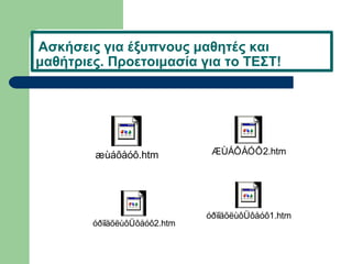 Ασκήσεις για έξυπνους μαθητές και
μαθήτριες. Προετοιμασία για το ΤΕΣΤ!
æùáôåóô.htm ÆÙÁÔÅÓÔ2.htm
óðïíäõëùôÜôåóô2.htm
óðïíäõëùôÜôåóô1.htm
 