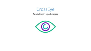 CrossEye
Revolution in smart glasses
 