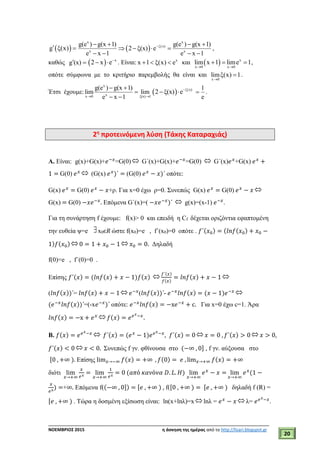 ___________________________________________________________________________
ΝΟΕΜΒΡΙΟΣ 2015 η άσκηση της ημέρας από το http://lisari.blogspot.gr
20
 g ξ(x)   
x x
ξ(x)
x x
g(e ) g(x 1) g(e ) g(x 1)
2 ξ(x) e
e x 1 e x 1
   
   
   
,
καθώς g (x)    x
2 x e
  . Είναι: x
x 1 ξ(x) e   και   x
x 0 x 0
lim x 1 lime 1
 
   ,
οπότε σύμφωνα με το κριτήριο παρεμβολής θα είναι και
x 0
limξ(x) 1

 .
Έτσι έχουμε:
x
xx 0 ξ(x) 1
g(e ) g(x 1)
lim lim
e x 1 
 

 
  ξ(x)
2 ξ(x) e
 
1
e
 .
2η
προτεινόμενη λύση (Τάκης Καταραχιάς)
A. Είναι: g(x)+G(x)+𝑒−𝑥
=G(0)  G΄(x)+G(x)+𝑒−𝑥
=G(0)  G΄(x)𝑒 𝑥
+G(x) 𝑒 𝑥
+
1 = G(0) 𝑒 𝑥  (G(x) 𝑒 𝑥
)΄ = (G(0) 𝑒 𝑥
− 𝑥)΄ οπότε:
G(x) 𝑒 𝑥
= G(0) 𝑒 𝑥
− 𝑥+ρ. Για x=0 έχω ρ=0. Συνεπώς G(x) 𝑒 𝑥
= G(0) 𝑒 𝑥
− 𝑥 
G(x) = G(0) −𝑥𝑒−𝑥
. Επόμενα G΄(x)=( −𝑥𝑒−𝑥
)΄  g(x)=(x-1) 𝑒−𝑥
.
Για τη συνάρτηση f έχουμε: f(x)> 0 και επειδή η Cf δέχεται οριζόντια εφαπτομένη
την ευθεία ψ=e x0є𝑅 ώστε f(x0)=e , f΄(x0)=0 οπότε . 𝑓΄(𝑥0) = (𝑙𝑛𝑓(𝑥0) + 𝑥0 −
1)𝑓(𝑥0) 0 = 1 + 𝑥0 − 1 𝑥0 = 0. Δηλαδή
f(0)=e , f΄(0)=0 .
Επίσης 𝑓΄(𝑥) = (𝑙𝑛𝑓(𝑥) + 𝑥 − 1)𝑓(𝑥)  𝑓΄(𝑥)
𝑓(𝑥)
= 𝑙𝑛𝑓(𝑥) + 𝑥 − 1 
(𝑙𝑛𝑓(𝑥))΄= 𝑙𝑛𝑓(𝑥) + 𝑥 − 1  𝑒−𝑥
(𝑙𝑛𝑓(𝑥))΄- 𝑒−𝑥
𝑙𝑛𝑓(𝑥) = (𝑥 − 1)𝑒−𝑥 
(𝑒−𝑥
𝑙𝑛𝑓(𝑥))΄=(-x𝑒−𝑥
)΄ οπότε: 𝑒−𝑥
𝑙𝑛𝑓(𝑥) = −x𝑒−𝑥
+ c. Για x=0 έχω c=1. Άρα
𝑙𝑛𝑓(𝑥) = −x + 𝑒 𝑥  𝑓(𝑥) = 𝑒 𝑒 𝑥−𝑥
.
B. 𝑓(𝑥) = 𝑒 𝑒 𝑥−𝑥  𝑓΄(𝑥) = (𝑒 𝑥
− 1)𝑒 𝑒 𝑥−𝑥
, 𝑓΄(𝑥) = 0 𝑥 = 0 , 𝑓΄(𝑥) > 0 𝑥 > 0,
𝑓΄(𝑥) < 0  𝑥 < 0. Συνεπώς f γν. φθίνουσα στο (−∞ , 0] , f γν. αύξουσα στο
[0 , +∞ ). Επίσης lim 𝑥→−∞ 𝑓(𝑥) = +∞ , 𝑓(0) = 𝑒 , lim 𝑥→+∞ 𝑓(𝑥) = +∞
διότι lim
𝑥→+∞
𝑥
𝑒 𝑥
= lim
𝑥→+∞
1
𝑒 𝑥
= 0 (𝑎𝜋ό 𝜅𝛼𝜈ό𝜈𝛼 𝐷. 𝐿. 𝐻) lim
𝑥→+∞
𝑒 𝑥
− 𝑥 = lim
𝑥→+∞
𝑒 𝑥
(1 −
𝑥
𝑒 𝑥
) =+∞. Επόμενα f((−∞ , 0]) = [𝑒 , +∞ ) , f([0 , +∞ ) = [𝑒 , +∞ ) δηλαδή f (R) =
[𝑒 , +∞ ) . Τώρα η δοσμένη εξίσωση είναι: ln(x+lnλ)=x  lnλ = 𝑒 𝑥
− 𝑥  λ= 𝑒 𝑒 𝑥−𝑥
.
 