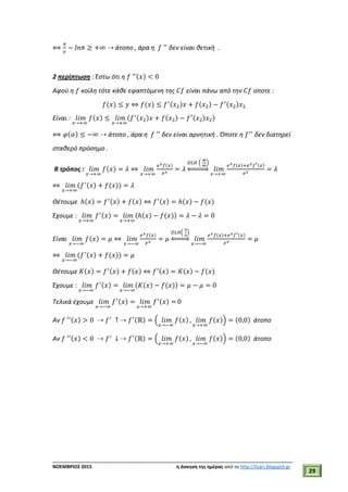___________________________________________________________________________
ΝΟΕΜΒΡΙΟΣ 2015 η άσκηση της ημέρας από το http://lisari.blogspot.gr
29
⟺
𝜋
𝑒
− 𝑙𝑛𝜋 ≥ +∞ ⇢ άτοπο , άρα η 𝑓 ′′
δεν είναι θετική .
2 περίπτωση : Έστω ότι η 𝑓 ′′(𝑥) < 0
Αφού η 𝑓 κοίλη τότε κάθε εφαπτόμενη της 𝐶𝑓 είναι πάνω από την 𝐶𝑓 οποτε :
𝑓(𝑥) ≤ 𝑦 ⇔ 𝑓(𝑥) ≤ 𝑓′(𝑥2)𝑥 + 𝑓(𝑥2) − 𝑓′(𝑥2)𝑥2
Είναι : 𝑙𝑖𝑚
𝑥→+∞
𝑓(𝑥) ≤ 𝑙𝑖𝑚
𝑥→+∞
(𝑓′(𝑥2)𝑥 + 𝑓(𝑥2) − 𝑓′(𝑥2)𝑥2)
⟺ 𝜑(𝛼) ≤ −∞ ⇢ άτοπο , άρα η 𝑓 ′′
δεν είναι αρνητική . Όποτε η 𝑓′′
δεν διατηρεί
σταθερό πρόσημο .
Β τρόπος : 𝑙𝑖𝑚
𝑥→+∞
𝑓(𝑥) = 𝜆 ⇔ 𝑙𝑖𝑚
𝑥→+∞
𝑒 𝑥 𝑓(𝑥)
𝑒 𝑥
= 𝜆
𝐷𝐿𝐻 (
∞
∞
)
⇔ 𝑙𝑖𝑚
𝑥→+∞
𝑒 𝑥 𝑓(𝑥)+𝑒 𝑥 𝑓′(𝑥)
𝑒 𝑥
= 𝜆
⇔ 𝑙𝑖𝑚
𝑥→+∞
(𝑓′(𝑥) + 𝑓(𝑥)) = 𝜆
Θέτουμε ℎ(𝑥) = 𝑓′(𝑥) + 𝑓(𝑥) ⇔ 𝑓′(𝑥) = ℎ(𝑥) − 𝑓(𝑥)
Έχουμε : 𝑙𝑖𝑚
𝑥→+∞
𝑓′(𝑥) = 𝑙𝑖𝑚
𝑥→+∞
(ℎ(𝑥) − 𝑓(𝑥)) = 𝜆 − 𝜆 = 0
Είναι 𝑙𝑖𝑚
𝑥→−∞
𝑓(𝑥) = 𝜇 ⇔ 𝑙𝑖𝑚
𝑥→−∞
𝑒 𝑥 𝑓(𝑥)
𝑒 𝑥
= 𝜇
𝐷𝐿𝐻(
0
0
)
⇔ 𝑙𝑖𝑚
𝑥→−∞
𝑒 𝑥 𝑓(𝑥)+𝑒 𝑥 𝑓′(𝑥)
𝑒 𝑥
= 𝜇
⇔ 𝑙𝑖𝑚
𝑥→−∞
(𝑓′(𝑥) + 𝑓(𝑥)) = 𝜇
Θέτουμε 𝛫(𝑥) = 𝑓′(𝑥) + 𝑓(𝑥) ⇔ 𝑓′(𝑥) = 𝛫(𝑥) − 𝑓(𝑥)
Έχουμε : 𝑙𝑖𝑚
𝑥→−∞
𝑓′(𝑥) = 𝑙𝑖𝑚
𝑥→−∞
(𝛫(𝑥) − 𝑓(𝑥)) = 𝜇 − 𝜇 = 0
Τελικά έχουμε 𝑙𝑖𝑚
𝑥→−∞
𝑓′(𝑥) = 𝑙𝑖𝑚
𝑥→+∞
𝑓′(𝑥) = 0
Αν 𝑓 ′′(𝑥) > 0 ⇢ 𝑓′
↑ ⇢ 𝑓′(ℝ) = ( 𝑙𝑖𝑚
𝑥→−∞
𝑓(𝑥) , 𝑙𝑖𝑚
𝑥→+∞
𝑓(𝑥)) = (0,0) άτοπο
Αν 𝑓 ′′(𝑥) < 0 ⇢ 𝑓′
↓ ⇢ 𝑓′(ℝ) = ( 𝑙𝑖𝑚
𝑥→+∞
𝑓(𝑥) , 𝑙𝑖𝑚
𝑥→−∞
𝑓(𝑥)) = (0,0) άτοπο
 