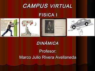 DINÁMICADINÁMICA
Profesor:Profesor:
Marco Julio Rivera AvellanedaMarco Julio Rivera Avellaneda
CAMPUSCAMPUS VIRTUALVIRTUAL
FISICA IFISICA I
 