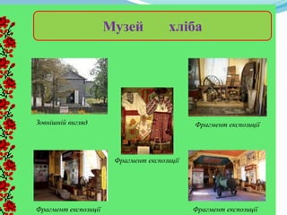 Фрагмент експозиції
Музей хлiба
Фрагмент експозиції
Фрагмент експозиціїФрагмент експозиції
Зовнішній вигляд
 
