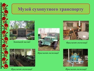Музей сухопутного транспорту
Фрагмент експозиції
Фрагмент експозиції
Фрагмент експозиціїФрагмент експозиції
Зовнішній вигляд
 