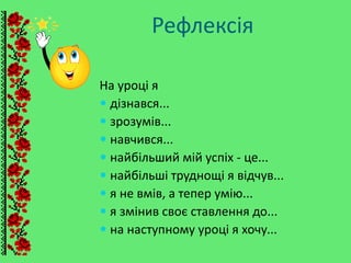 Рефлексія
На уроці я
 дізнався...
 зрозумів...
 навчився...
 найбільший мій успіх - це...
 найбільші труднощі я відчув...
 я не вмів, а тепер умію...
 я змінив своє ставлення до...
 на наступному уроці я хочу...
 