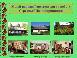 Музей народної архiтектури та побуту
Середньої Надднiпрянщини
Інтер’єр побуту Інтер’єр побутуІнтер’єр побуту
 