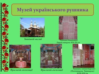 (
Музей українського рушника
Фрагмент експозиціїФрагмент експозиції
Зовнішній вигляд Рушники домоткані
Переяславщини ХІХ-ХХ ст
Рушники «монастирські»
(Полтавщина, Черкащина)
ХVIII-ХIХ ст
 