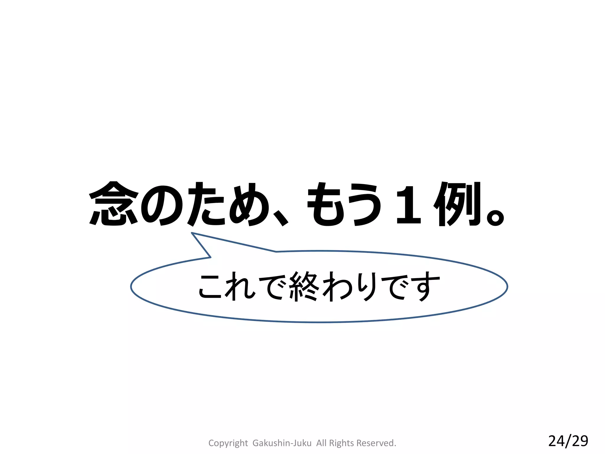念のため、もう１例。
これで終わりです
24/29Copyright Gakushin-Juku All Rights Reserved.
 