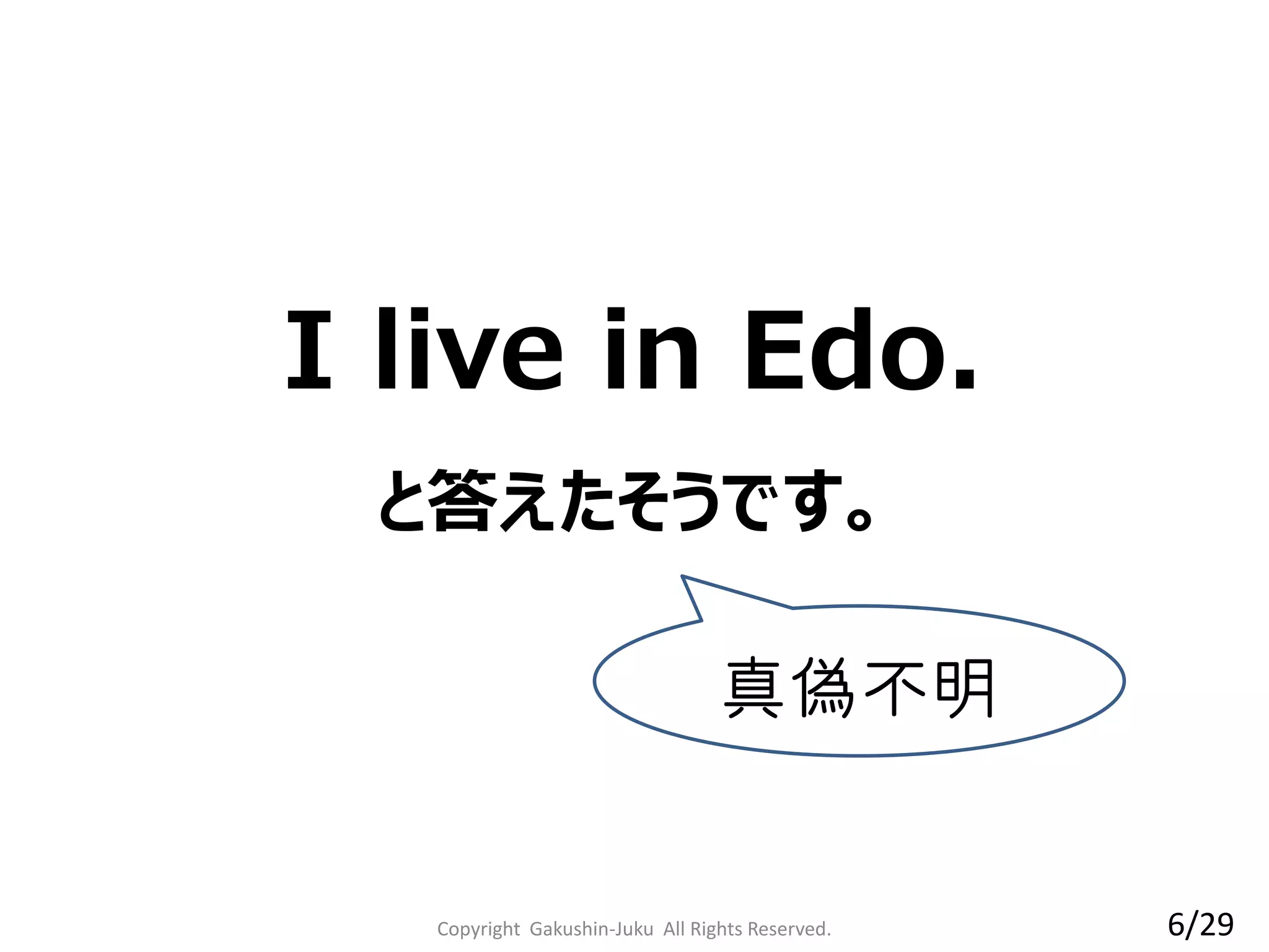I live in Edo.
と答えたそうです。
真偽不明
6/29Copyright Gakushin-Juku All Rights Reserved.
 