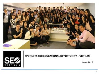 1
SPONSORS FOR EDUCATIONAL OPPORTUNITY – VIETNAM
Hanoi, 2015
 