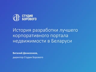 История разработки лучшего
корпоративного портала
недвижимости в Беларуси
Виталий Денисенков,
директор Студии Борового
 