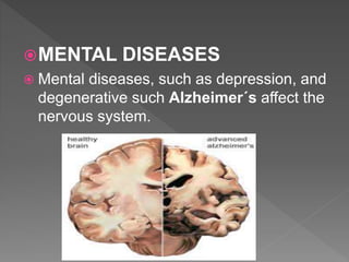 MENTAL DISEASES
 Mental diseases, such as depression, and
degenerative such Alzheimer´s affect the
nervous system.
 