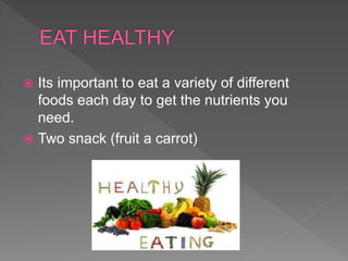  Its important to eat a variety of different
foods each day to get the nutrients you
need.
 Two snack (fruit a carrot)
 