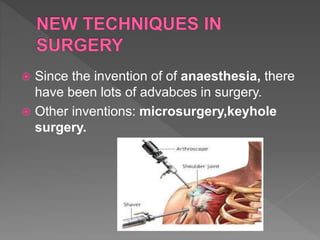 Since the invention of of anaesthesia, there
have been lots of advabces in surgery.
 Other inventions: microsurgery,keyhole
surgery.
 