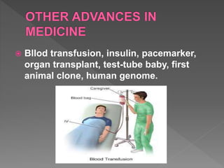  Bllod transfusion, insulin, pacemarker,
organ transplant, test-tube baby, first
animal clone, human genome.
 