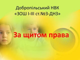 Добропільський НВК
«ЗОШ І-ІІІ ст.№3-ДНЗ»
За щитом права
 