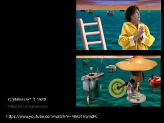 https://www.youtube.com/watch?v=4JkO1Hw8ZP0
Video by Uri Katzenstein
‫קישור‬‫לוידאו‬caretakers
 