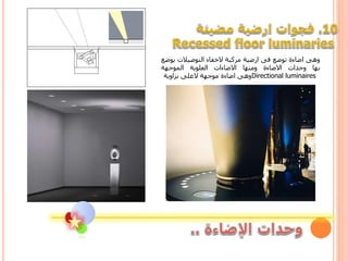‫وهى‬‫اضاءة‬‫توضع‬‫فى‬‫ارضية‬‫مركبة‬‫الخفاء‬‫التوصيالت‬‫ي‬‫وضع‬
‫بها‬‫وحدات‬‫االضاءة‬‫ومنها‬‫االضاءات‬‫العلوية‬‫الموجهة‬
Directional luminaires‫وهى‬‫اضاءة‬‫موجهة‬‫العلى‬‫بزاوية‬
 