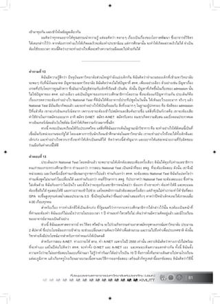 81
เขามาคุยกัน และเขาใจในขอมูลเดียวกัน
ผมคิดวาทุกคนอยากใหคุณธรรมนำความรู แตผมคิดวา หลายๆ เรื่องเปนเรื่องของโอกาสพัฒนา ซึ่งอาจารยวิจิตร
ไดเคยกลาวไววา หากตองการทำอะไรใหเกิดผลเร็วจะตองทำประชานิยม แตการศึกษานั้น จะทำใหเกิดผลรวดเร็วไมได จำเปน
ตองใชระยะเวลา ตรงนี้คิดวาเราจะทำอยางไรเพื่อจะสรางความรวมมือและไปดวยกันได
.....................................................................
คำถามที่ 13
ดิฉันมีความรูสึกวา ปจจุบันมหาวิทยาลัยสวนใหญกำลังแยงเด็กกัน ดิฉันคิดวาจำนวนของเด็กที่เขามหาวิทยาลัย
จะพอๆ กับที่นั่งในอนาคต ปญหาของมหาวิทยาลัย ดิฉันคิดวาคงไมใชปญหาที่ สทศ. เพียงอยางเดียว ตัวอยางเชน ปญหาเรื่อง
เกรดที่ปรับโดยการคูณตัวหาร ซึ่งมันอาจไมยุติธรรมกับเด็กที่เรียนดี เปนตน ดังนั้น ปญหาที่เกิดขึ้นในเรื่องของ admission นั้น
ไมใชปญหาของ สทศ. อยางเดียว แตเปนปญหาของกระทรวงศึกษาธิการโดยรวม ซึ่งจะตองแกปญหารวมกัน ประเด็นก็คือ
เรื่องเกรดควรจะตองทำอยางไร National Test ที่ดิฉันไดฟงอาจารยประทีปพูดในวันนั้น ไดเห็นอะไรเยอะมาก จริงๆ แลว
National Test มีอันเดียวก็พอแลว และจะทำอยางไรใหเปนที่ยอมรับ สิ่งที่งงมากๆ ในฐานะผูปกครอง คือ ขอดีของ admission
ปที่แลวคือ เขาจะเกงอินเทอรเน็ตมาก เพราะเขาจะตองเขาไปสมัครและสืบคนรายชื่อ แตสิ่งที่เปนกังวลคือ เขาจะตองเสีย
คาใชจายในการสมัครเยอะมาก อาทิ สมัคร O-NET สมัคร A-NET สมัครรับตรง จนเขาเกิดความสับสน และยิ่งตอนประกาศผล
ทางอินเทอรเน็ตแลวเว็บไซดลม ยิ่งทำใหเกิดความกังวลมากขึ้นอีก
ตรงนี้ คงจะเปนบทเรียนใหกับประเทศไทย แตสิ่งที่ดิฉันอยากเห็นในฐานะนักวิชาการ คือ จะทำอยางไรใหสังคมนี้เปนที่
เชื่อมั่นกับหนวยงานของรัฐได โดยเฉพาะการรับนักเรียนเขาศึกษาตอในมหาวิทยาลัย เราจะทำอยางไรถึงจะไดทั้งเด็กดีและ
เด็กเกง และทำอยางไรพวกเราถึงจะทำใหเด็กเปนคนดีได คิดวาตรงนี้สำคัญมาก และอยากใหแตละหนวยงานที่รับผิดชอบ
รวมมือกันทำตรงนี้ใหดี
คำตอบที่ 13
ประเด็นแรก National Test โดยหลักแลว จะพยายามใหเด็กตองสอบเพียงครั้งเดียว ดิฉันไดคุยกับทานเลขาธิการ
คนเกาของกระทรวงศึกษาธิการ ทานบอกวา การสอบ National Test เปนหนาที่ของ สพฐ. ที่จะตองจัดสอบ ดังนั้น เขาจึงมี
หนวยสอบ และวันหนึ่งเมื่อทานเกษียณอายุราชการไปแลว ทานก็บอกวา สทศ. จะตองสอบ National Test ดิฉันก็แปลกใจวา
ทานเพิ่งพูดไมนานทำไมเปลี่ยนได และทานก็บอกวา คนที่รักษาการ สพฐ. ก็ประกาศวา National Test จะตองสอบเอง ซึ่งทาน
ไมเห็นดวย ดิฉันก็บอกวาไมเปนไร และตั้งใจวาจะคุยกับเลขาธิการคนใหมวา ขอแรก ถาเขาจะทำ ตองทำใหดี และคะแนน
ตองเชื่อถือได คุมสอบใหดี และทางเราจะเขาไปชวย แตโดยหลักการแลวตองสอบครั้งเดียว แตถาคุณไมทำเราจะทำให ขอที่สอง
GPA จะขึ้นสูงทุกแหงสม่ำเสมอประมาณ 0.5 ซึ่งปจจุบันเห็นวาขึ้นอยางสม่ำเสมอจริงๆ คาดวาปหนาเด็กคงจะไดเกรดเฉลี่ย
4.00 เกือบทุกคน
สำหรับเรื่อง การทำเด็กดีใหเปนเด็กเกง ที่รัฐมนตรีวาการกระทรวงศึกษาธิการไดกลาวไวนั้น คงตองเปนหนาที่
ที่ทานจะตองทำ ดิฉันเองก็ไมแนใจวาภายในระยะเวลา 1 ป ทานจะทำไหวหรือไม เห็นวาทานมีความคิดอยูแลว และมีโรงเรียน
ของอาจารยอาจองเปนตัวอยาง
ชวงนี้ ดิฉันและศาสตราจารย ดร.วิจิตร ศรีสอาน จะไปรวมกิจกรรมคายอาสาสมัครจุฬาลงกรณมหาวิทยาลัย ประมาณ
2 สัปดาห ซึ่งประโยชนของการเขาคาย จะชวยเปลี่ยนความคิดเราใหทำเพื่อสวนรวม และรวมไปถึงทำเพื่อประเทศชาติ ดังนั้น
วิชาคายจึงมีประโยชนมากสำหรับการทำคนเกงใหเปนคนดี
สำหรับการสอบ A-NET ทางเราจะให สกอ. ทำ A-NET เฉพาะในป 2550 เทานั้น เพราะดิฉันคิดวาทางเรายังไมพรอม
ที่จะทำเอง แตในปตอไปคิดวา สทศ. จะทำทั้ง O-NET และ A-NET เอง และคนจะเห็นความแตกตางกัน ทั้งนี้ ดิฉันตั้ง
ความหวังวาจะไมออกขอสอบในแบบที่ผานมา ไมรูวาทำกันมาไดอยางไรเปน 10 ป คือการตั้งทีมกลางเดินสายไปตามโรงเรียน
แตละภูมิภาค แลวเรียกครูโรงเรียนมาอบรมเนื้อหาและวิธีการออกขอสอบ เสร็จแลวก็ครูเหลานี้ออกขอสอบ ดิฉันคิดวาวิธีนี้
 