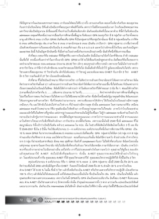72
ก็มีปญหามากในแงของมหกรรมการสอบ เราก็ยอมใหสอบไดถึง 2 ครั้ง เขาบอกเครียด สอบครั้งเดียวก็เครียด สอบตุลาคม
ก็บอกวายังเรียนไมจบ ปที่แลวเปนปแรกที่สอบกุมภาพันธก็ไมทัน เพราะวาไมมีใครยอมขยับเวลา โรงเรียนเปดพฤษภาคม
มหาวิทยาลัยเปดมิถุนายน มีเชื่อมแคนี้ ที่จะทำอะไรเพื่อคัดเลือกเด็ก มันก็เลยตองติดที่เงื่อนเวลาดวย ทีนี้ทำไมจึงตองเปน
admission เหตุผลก็คือหนึ่งเราอยากเชื่อมกับการศึกษาขั้นพื้นฐาน จึงตองเอา GPA ของทุกวิชา มี 8 กลุมวิชา เอาวิชาทั้งหลาย
มาดู แลวก็คิด 6 เทอม เราเรียก GPAX อันที่สองคือ GPA ที่เปนกลุมสาระก็คือกลุมวิชานั่นเอง ซึ่งมี 8 กลุมเหมือนกัน เราก็คิด
6 เทอม แตคิดเปนกลุม เชน ภาษาไทย 8 เทอม ภาษาอังกฤษ 8 เทอม เปนตน เราเรียกวา GPA กลุมสาระ เราเชื่อวาตรงนี้
เปนตัวสะทอนผลการเรียนของนักเรียนใน 6 เทอมที่ผานมา คือ ม.4 ม.5 ม.6 และหวังวาเด็กจะตั้งใจเรียน และก็เจอปญหา
secret first อันนี้ ก็เปนปญหาอีกอันหนึ่ง ที่เมื่อทำอะไรอยางหนึ่งก็จะกระทบอีกอยางหนึ่ง นั่นตัวที่หนึ่งที่ตองการจะเชื่อม
ตัวที่สอง เจตนาก็คือ indicator ที่ดีที่สุดก็คือ ผลการเรียนในอดีต อันนี้เปนงานวิจัยทั่วโลกที่ชัดเจน ถาตัว indicator
นั้นเชื่อได ตรงนี้เองที่บอกวาทำไมเราถึงเอาตัว GPA GPAX มาใช จะไดเชื่อมกับหลักสูตรเขาดวย อันที่สองก็คือเรื่องของการ
ลดจำนวนวิชาสอบลง ตอน entrance ประมาณ 20-30 วิชา เด็กๆ สอบทุกอยางที่ขวางหนา เพราะเขาไมมั่นใจวาเขาจะเขา
สาขาวิชาไหน เราก็นึกวาถาเด็กชัดเจน จะลดวิชาสอบลงไดหรือไม อันนั้นคือตัวที่ตั้งเปาไว ดูมันจะเหมือนกับไมจริง เพราะ
วิชาเฉพาะที่สอบตุลาคม 17 วิชาดวยกัน เด็กก็ยังตองสอบ 17 วิชาอยู และจะตองมาสอบ O-NET กับเราอีก 5 วิชา A-NET
อีก 5 วิชา รวมกันแลวก็ 27 วิชา ยังเยอะอีกเหมือนเดิม
ตัวที่สาม ที่ไมใชเปนเปาหมาย ก็คือการกวดวิชา เราไมคิดวาการเขามหาวิทยาลัยจะทำใหลดการกวดวิชาลง ดิฉัน
คิดวาเขากวดวิชากันตั้งแต ป.1 แลวจะบอกวาการเขามหาวิทยาลัยทำใหเพิ่มการกวดวิชาเยอะขึ้น ซึ่งไมจริงเลย ก็เปนเพราะการ
เรียนการสอนในโรงเรียนยังไมดีพอ ดิฉันจึงไดทำการสำรวจวา ทำไมตองกวดวิชาก็ไดคำตอบมา 3 ขอ คือ 1. พอแมใหกวดวิชา
2.ตามเพื่อนไปกวดวิชากัน 3. ........(เสียงหาย ประมาณ 10 วินาที)............................ คิดวาหากสำนักงานการศึกษาขั้นพื้นฐาน
ไมแกไขเรื่องการสอน ก็จะโทษเราไมไดเพราะเราไมไดมีเจตนาจะใหกวดวิชา ซึ่งมีครั้งหนึ่งสมัยรัฐบาลคุณทักษิณ ดิฉันเคยบอก
ใหออกกฎหมายหามกวดวิชา ซึ่งก็โดนตอวามามากมาย เพราะเพียงอยากใหเด็กๆ ไดเรียนในโรงเรียนอยางมีความสุข
เหมือนๆ กัน และไดกลับไปเลนไปทำอะไรตางๆ ที่บานอยางมีความสุข ดังนั้น admission ในความหมายก็คือ เหมือน
admission คนเขาโรงพยาบาล ก็คือ คุณตองมีอะไรติดตัวมา เราถึงจะดูวาคุณควรจะไปไหนตอ เราหวังวาโรงเรียนจะชวย
แนะแนวเด็กใหไปในทิศทางที่ถูกตอง แตปรากฏวาแนะแนวก็กลายเปนไมรูเรื่องขึ้นมา ไมรูวา admission จะตองทำอะไรอยางไร
กลายเปนวาเด็กรูมากกวาคนแนะแนว ตรงนี้คือปญหาของครูแนะแนว เราหวังวาการแนะแนวจะชวยได หากแนะแนว
มาในทิศทางไหนบวกกับสิ่งที่ติดตัวเด็กมา เราก็จะชวย ตรงนี้คือกันชน เพราะฉะนั้นในป 2549 ซึ่งมี admission ที่ไม
สมบูรณแบบ ก็ตั้งเปาวาเปนปเริ่มตน คลายๆ entrance ใน ทปอ. นั้น ในชวงที่ตัดสินใจก็ตัดสินใจครั้งเดียว 3 ป เลย คือ
ป 2549-2551 ซึ่งใน 3 ปนั้น ก็จะใชองคประกอบ 3 – 4 องคประกอบ องคประกอบที่หนึ่งในการพิจารณาก็คือ GPAX เปน
10 % ตลอด GPAX ก็มาจากเกรดเฉลี่ยสะสม 6 เทอมของ ม.4-ม.6 อันที่สองคือ GPA กลุมสาระใหเลือก 3-5 กลุม จาก 8 กลุม
ทำนองเดียวกันก็คิดจาก 6 เทอม และใหสาขาวิชาบอก ตอนที่ออกแบบกันนั้น ดิฉันก็มีความหวัง ตัวอยางเชน ถาทางวิศวะ
จาก 5 กลุม ก็นาจะหยิบสาขาศิลปะ สังคม พละ สุขศึกษา คือตัวที่ complement กับเขา ไมใชตัวที่ตรงกับเขา ดิฉันหวังตรงนั้น
แตทุกคณะ ทุกสาขาในมหาวิทยาลัย กลับไปเลือกสิ่งที่ตรงกับตัวเอง วิศวะก็เลือกคณิต ภาษาก็เลือกภาษา เปนตน เราหวังวา
พวกที่จะเขาภาษานาจะไปเลือกอยางอื่น แตไมจริง เราก็ไมประสบผลสำเร็จในความหวังวา คุณนาจะไดดูอื่นๆ ของเด็ก
แลวคุณคอยมาใช A-NET ตอไปยังสิ่งที่คุณตองการ ดังนั้น A-NET คุณอยากจะสอบใหลึกล้ำอยางไรก็ระบุ
มา ในองคประกอบที่ 4 คือ คุณจะสอบ A-NET ก็ได คุณจะวิชาเฉพาะก็ได คุณจะสอบวิชาภาคปฏิบัติก็ได ทั้งนี้ไมเกิน 3 วิชา
สรุปองคประกอบ 4 องคประกอบ ก็คือ 1. GPAX 10 % ตลอด 2. GPA กลุมสาระ เมื่อป 2549 นั้น คิด 20 % และ
คิดวาจะเพิ่มในป 2550 แตกลับมีปญหาเรื่อง O-NET ก็เลยคงไวเหมือนป 2549 คือ 20 % สวนอีก 30 % มาจากโรงเรียน
สวน O-NET ให 0-35 % ในนั้น ซึ่งมี 5 วิชา แลวที่เหลือก็จะเปน A-NET หรือวิชาเฉพาะหรือวิชาภาคปฏิบัติ เบ็ดเสร็จรวม
100 % จริงๆ แลวดิฉันไมไดเสนอแบบนี้ แตไดเสนอเปนแบบขั้นบันได ซึ่งเปนเงื่อนไข เชน GPA เปนเงื่อนไขดีมั๊ย แลว
คุณคอยพิจารณาเฉพาะคะแนนสอบ เพราะในวันนี้ GPAXกับ GPA มันเปนหนวยเดียวกัน อันที่สอง O-NET คือคะแนน
สอบ สวน A-NET เปนวิชาเฉพาะตางๆ อีกพวกหนึ่ง ดังนั้น ถาคุณนำคะแนนจากทั้ง 3 พวก มารวมกัน แปลงเปนเปอรเซ็นต
และมาบวกรวมกัน มันก็จะเปน intermediate มันไมลึกล้ำ มันนาจะมีอะไรที่ดีกวานั้น แตทุกวันนี้ใชวิธีแปลงเปนเปอรเซ็นต
 