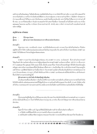 75
แคตัวกลางหรือเปนแคสมอง ไมมีพลังเพียงพอ คนตัดสินใจคือเจาของ ทางเรามีหนาที่ทำอยางเดียว บางอยางที่เราเสนอเขาไป
เขาอาจไมเห็นดวย บางครั้งเราจำเปนตองขอใหสื่อตางๆ ชวยกระตุนแทน เราพยายามทำทุกวิถีทาง ดิฉันคิดวา ลักษณะการ
ทำงานแบบนี้คงจะทำไดไมนาน เพราะไมเปนระบบ และสักวันหนึ่งคงจะตองเลิก เพราะไมไดอะไรขึ้นมาจากการทำอยางนี้
ซึ่ง ทปอ. เอง เขาก็ไมคอยเชื่อเรา ถึงแมเราจะเสนอตัวทำให แตเขาก็ไมเชื่อเรา โดยขณะนี้ เขาไปตั้งอธิการบดี 2 คน ทำเรื่อง
admission ในอนาคต และเรื่อง การรับตรง รับกลางจะทำอยางไร สำหรับ สทศ. เราคิดวา หากจะทำอะไร คงจะตองทำอยางมี
หลักการดีที่สุด
สรุปคำถาม-คำตอบ
ผูถาม : ที่ประชุม ปอมท.
ผูตอบ : ผูอำนวยการสถาบันทดสอบทางการศึกษาแหงชาติ (สทศ.)
คำถามที่ 1
ปญหาของ ทปอ. จะเหมือนกับ ปอมท. ตรงที่เมื่อมีมติออกมาแลว หากมหาวิทยาลัยใดไมเห็นดวย ก็ไมตอง
ปฏิบัติตามได ทำใหความชัดเจนแนนอนของแตละแหงไมเปนมาตรฐานเดียวกัน แมกระทั่งเรื่องการออกขอสอบ O-NET และ
A-NET ก็ยังไมชัดเจนวาใครจะเปนผูออกขอสอบแนนอน
คำตอบที่ 1
O-NET ทางมหาวิทยาลัยเปนผูออกขอสอบ สวน A-NET ทาง สกอ. จะเปนคนทำ ซึ่งทางดานวิทยาศาสตร
ไดคุยกันแลว มีความเปนหวงเนื่องจากอาจารยผูออกขอสอบวิทยาศาสตร A-NET จะเปนอาจารยใหม ปกติ คำวา A นั้น มาจาก
คำวา analitical หรือ aptitude ไมใช arrant ดังนั้น เมื่อเปน arrant ขึ้นมา จึงหมายถึงเลยหลักสูตร ซึ่งไมใช มันจะตองอยูใน
หลักสูตร แตควรเปนการออกขอสอบที่ลึกล้ำซับซอนมากขึ้นตางหาก สวนเรื่องที่สอง คือ ทางดานวิทยาศาสตร ยังละเมออยูกับ
เคมี ชีววิทยา และฟสิกส ดิฉันก็ถามวาในนี้เขาเรียกวา วิทยาศาสตร และมีสาระที่จะตองเรียนคือวิชาดาราศาสตรและอวกาศ
ถามวาใครออกขอสอบ ปรากฏวา ยังไมมี ดิฉันจึงบอกใหทาง O-NET ออกขอสอบสวนนี้เพิ่มเติมใหครบ แลวจึงคอยนำ
ขึ้นเว็บไซดวาเราออกตามหลักสูตรนี้
ผูชวยศาสตราจารยธวัชชัย พีรพัฒนดิษฐ (เพิ่มเติม)
ประเด็นแรกขอชี้แจงเพิ่มเติมวา เปนเรื่องปกติที่เราอยากจะมีความรวมมือกัน แตในชวงแรกเราอาจยังไมเขาใจกัน
จึงไมไดรวมมือกัน แมแตคณะแพทยศาสตรที่ไดพูดถึงก็ตาม ความจริงแลวในที่ประชุมมหาวิทยาลัยทั้ง 13 แหง ก็ยังมีความไม
เขาใจกัน บางแหงขอแยกตัว หลายแหงรวมตัวกัน แตเมื่อเวลาผานไปเริ่มมีความเขาใจกันก็จะรวมเปนหนึ่งเดียวกันไดในที่สุด
.....................................................................
คำถามที่ 2
เรื่องกองทุนเงินกูยืมที่ผูกกับรายไดในอนาคต (ICL) มีบางมหาวิทยาลัยเปดรับนักศึกษาจำนวนคอนขางมาก อาจเพราะ
เขาใจวาเมื่อรับนักศึกษามาก ก็จะทำใหไดรับเงินจากกองทุน ICL มากดวย ซึ่งอาจทำใหคุณภาพการศึกษาดอยลงไปตาม
อัตราสวน
คำตอบที่ 2
ปญหานี้ ถาวิเคราะหลึกๆ แลว ในฐานะที่ดิฉันไมไดเปนอธิการบดี ก็อาจตั้งประเด็นคำถามขึ้นมาวา
1. เราไดอธิการบดีที่ดีพอหรือไม มาจากการแตงตั้ง หรือมาจากรองอธิการบดี
2. คนที่เปนอธิการบดีมืออาชีพควรจะรูบทบาทของมหาวิทยาลัยวา ควรจะรับนักศึกษาปริมาณเทาไหร จึงจะมีความ
 